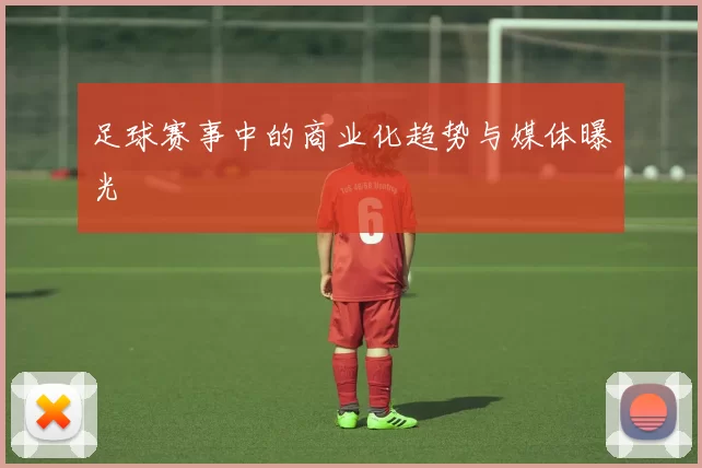 足球赛事中的商业化趋势与媒体曝光