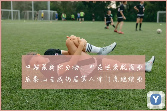 中超最新积分榜:申花逆袭脱离垫底泰山苦战仍居第八津门虎继续垫底陷入困境