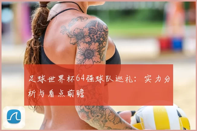 足球世界杯64强球队巡礼：实力分析与看点前瞻