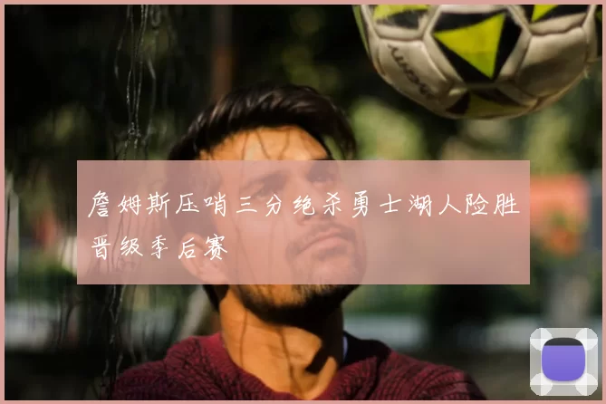 詹姆斯压哨三分绝杀勇士湖人险胜晋级季后赛