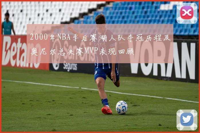 2000年NBA季后赛湖人队夺冠历程及奥尼尔总决赛MVP表现回顾